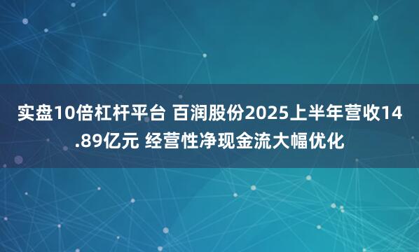 实盘10倍杠杆平台 百润股份2025上半年营收14.89亿元 经营性净现金流大幅优化