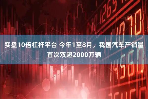 实盘10倍杠杆平台 今年1至8月，我国汽车产销量首次双超2000万辆