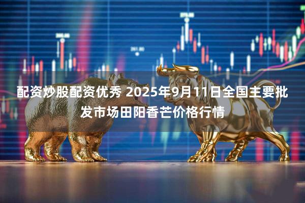 配资炒股配资优秀 2025年9月11日全国主要批发市场田阳香芒价格行情