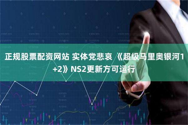 正规股票配资网站 实体党悲哀 《超级马里奥银河1+2》NS2更新方可运行