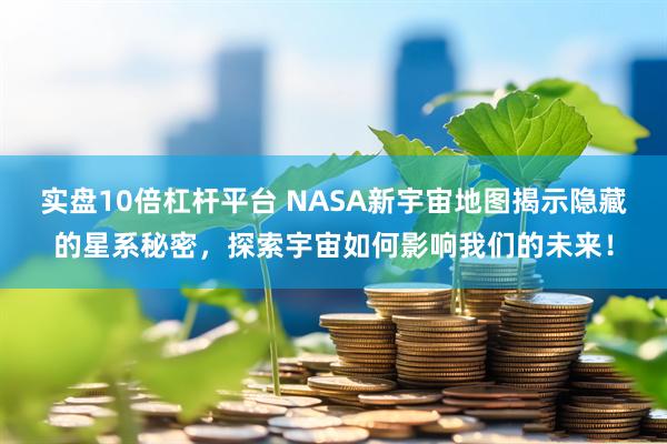 实盘10倍杠杆平台 NASA新宇宙地图揭示隐藏的星系秘密，探索宇宙如何影响我们的未来！