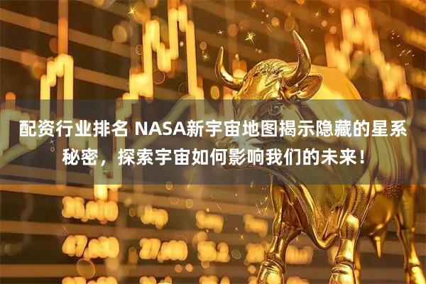 配资行业排名 NASA新宇宙地图揭示隐藏的星系秘密，探索宇宙如何影响我们的未来！
