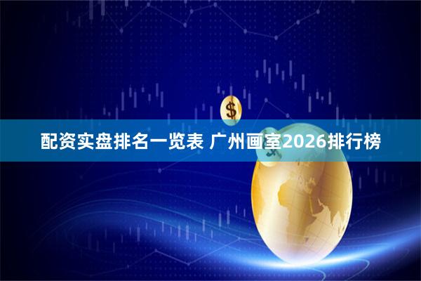 配资实盘排名一览表 广州画室2026排行榜