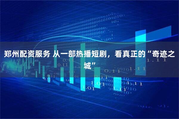 郑州配资服务 从一部热播短剧,看真正的“奇迹之城”