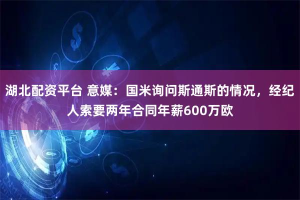 湖北配资平台 意媒：国米询问斯通斯的情况，经纪人索要两年合同年薪600万欧
