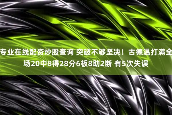 专业在线配资炒股查询 突破不够坚决！古德温打满全场20中8得28分6板8助2断 有5次失误