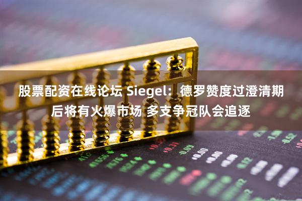 股票配资在线论坛 Siegel：德罗赞度过澄清期后将有火爆市场 多支争冠队会追逐