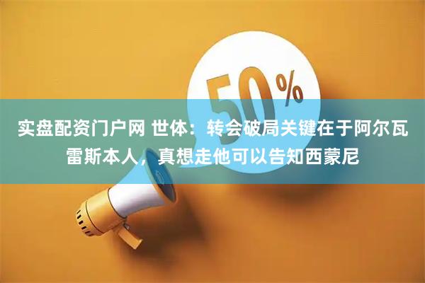 实盘配资门户网 世体：转会破局关键在于阿尔瓦雷斯本人，真想走他可以告知西蒙尼